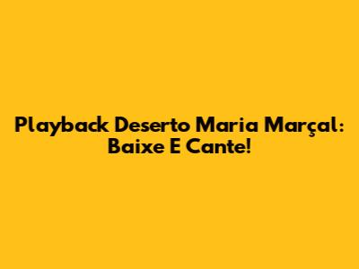 Playback Deserto Maria Marçal: Baixe E Cante!