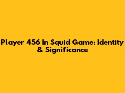 Player 456 In Squid Game: Identity & Significance