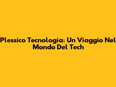 Plessico Tecnologia: Un Viaggio Nel Mondo Del Tech