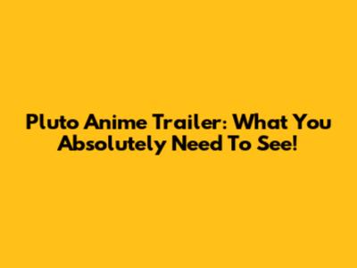 Pluto Anime Trailer: What You Absolutely Need To See!