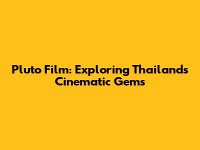 Pluto Film: Exploring Thailand's Cinematic Gems