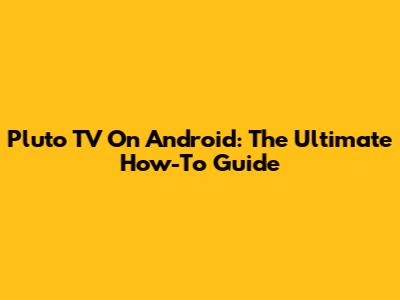 Pluto TV On Android: The Ultimate How-To Guide