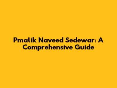 Pmalik Naveed Sedewar: A Comprehensive Guide