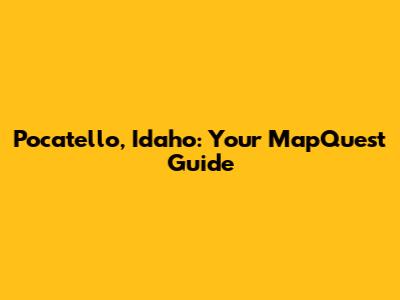 Pocatello, Idaho: Your MapQuest Guide