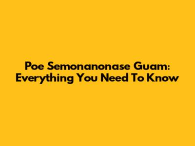 Poe Semonanonase Guam: Everything You Need To Know