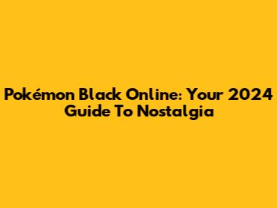 Pokémon Black Online: Your 2024 Guide To Nostalgia
