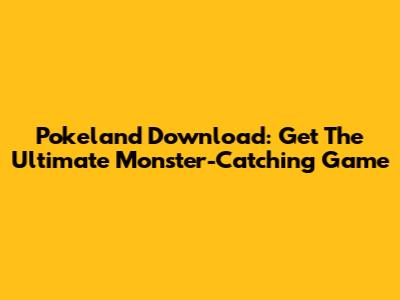 Pokeland Download: Get The Ultimate Monster-Catching Game