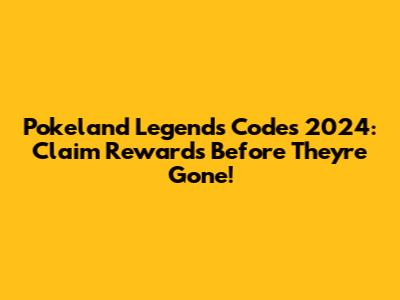 Pokeland Legends Codes 2024: Claim Rewards Before They're Gone!