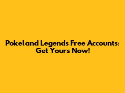 Pokeland Legends Free Accounts: Get Yours Now!