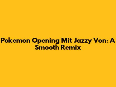 Pokemon Opening Mit Jazzy Von: A Smooth Remix