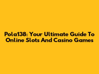 Pola138: Your Ultimate Guide To Online Slots And Casino Games
