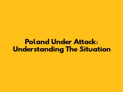 Poland Under Attack: Understanding The Situation