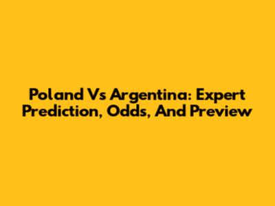 Poland Vs Argentina: Expert Prediction, Odds, And Preview