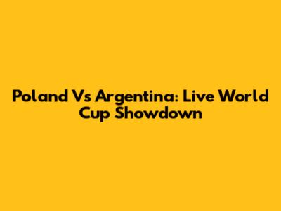 Poland Vs Argentina: Live World Cup Showdown