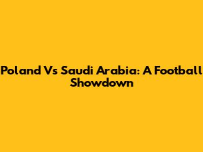 Poland Vs Saudi Arabia: A Football Showdown