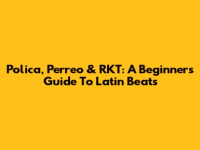 Polica, Perreo & RKT: A Beginner's Guide To Latin Beats
