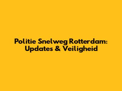Politie Snelweg Rotterdam: Updates & Veiligheid