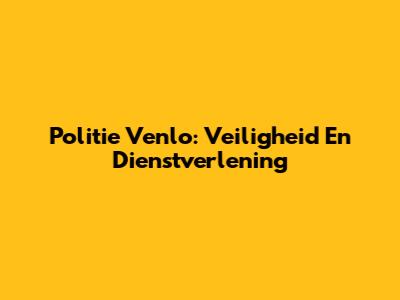 Politie Venlo: Veiligheid En Dienstverlening