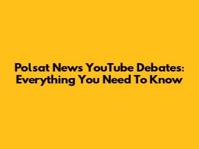 Polsat News YouTube Debates: Everything You Need To Know