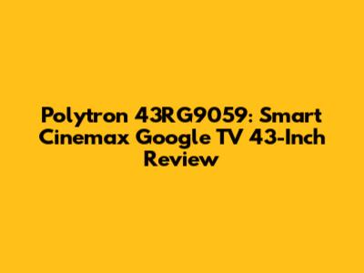 Polytron 43RG9059: Smart Cinemax Google TV 43-Inch Review