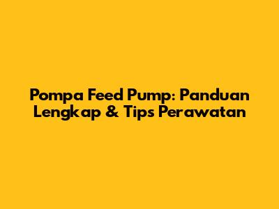 Pompa Feed Pump: Panduan Lengkap & Tips Perawatan