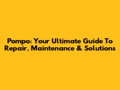 Pompo: Your Ultimate Guide To Repair, Maintenance & Solutions