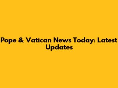 Pope & Vatican News Today: Latest Updates
