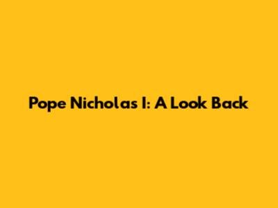 Pope Nicholas I: A Look Back