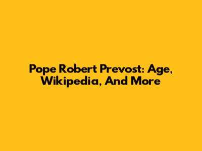 Pope Robert Prevost: Age, Wikipedia, And More