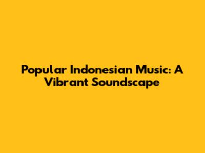 Popular Indonesian Music: A Vibrant Soundscape