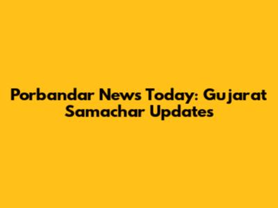 Porbandar News Today: Gujarat Samachar Updates