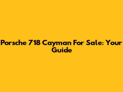 Porsche 718 Cayman For Sale: Your Guide