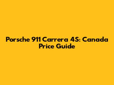 Porsche 911 Carrera 4S: Canada Price Guide