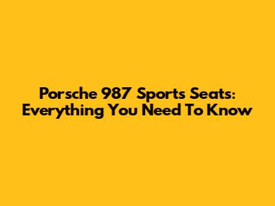 Porsche 987 Sports Seats: Everything You Need To Know