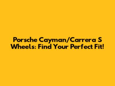 Porsche Cayman/Carrera S Wheels: Find Your Perfect Fit!