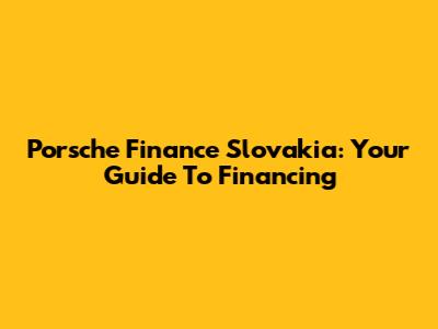 Porsche Finance Slovakia: Your Guide To Financing
