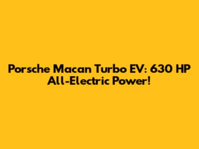 Porsche Macan Turbo EV: 630 HP All-Electric Power!