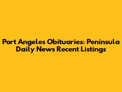 Port Angeles Obituaries: Peninsula Daily News Recent Listings