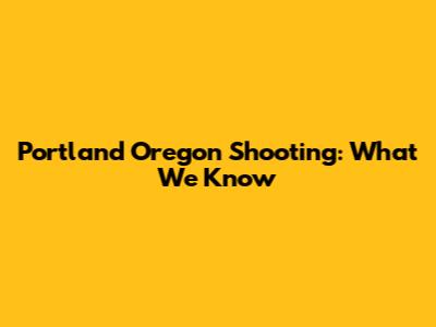Portland Oregon Shooting: What We Know