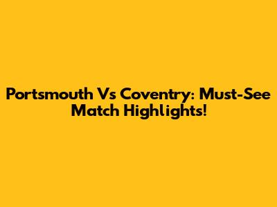 Portsmouth Vs Coventry: Must-See Match Highlights!