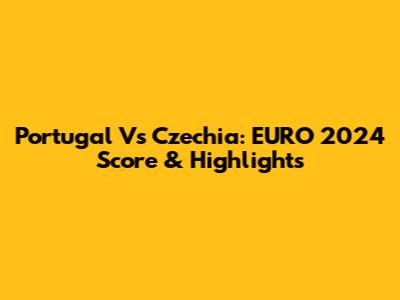 Portugal Vs Czechia: EURO 2024 Score & Highlights