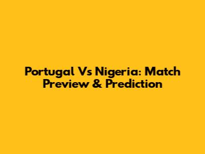 Portugal Vs Nigeria: Match Preview & Prediction
