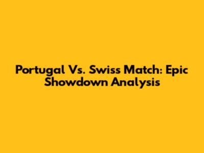 Portugal Vs. Swiss Match: Epic Showdown Analysis