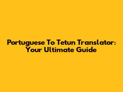 Portuguese To Tetun Translator: Your Ultimate Guide