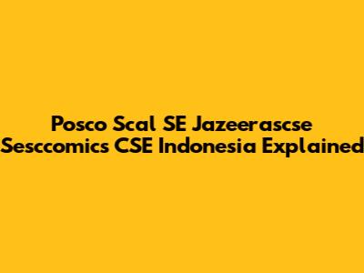 Posco Scal SE Jazeerascse Sesccomics CSE Indonesia Explained