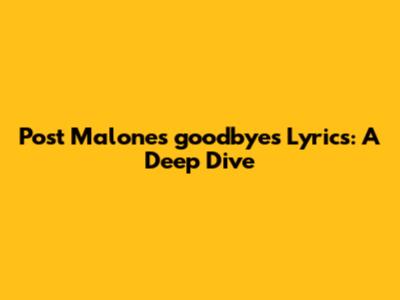 Post Malone's 'goodbyes' Lyrics: A Deep Dive