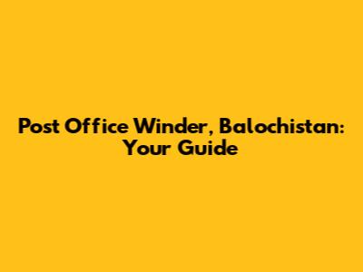 Post Office Winder, Balochistan: Your Guide