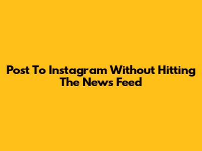 Post To Instagram Without Hitting The News Feed