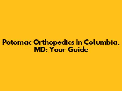 Potomac Orthopedics In Columbia, MD: Your Guide