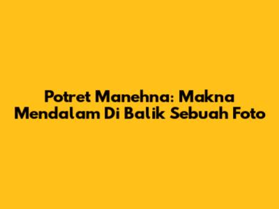 Potret Manehna: Makna Mendalam Di Balik Sebuah Foto